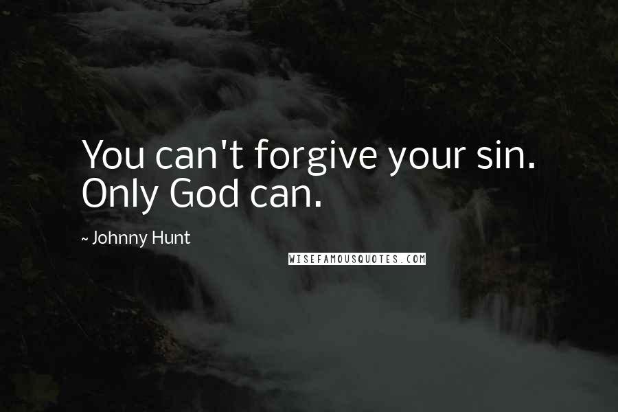 Johnny Hunt Quotes: You can't forgive your sin. Only God can.