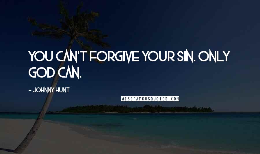 Johnny Hunt Quotes: You can't forgive your sin. Only God can.