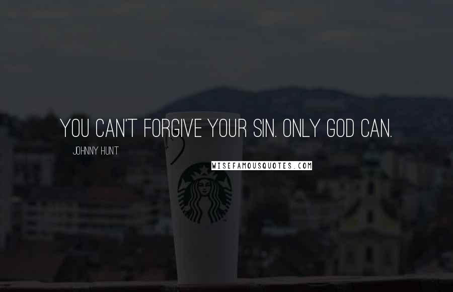 Johnny Hunt Quotes: You can't forgive your sin. Only God can.