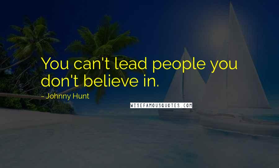 Johnny Hunt Quotes: You can't lead people you don't believe in.