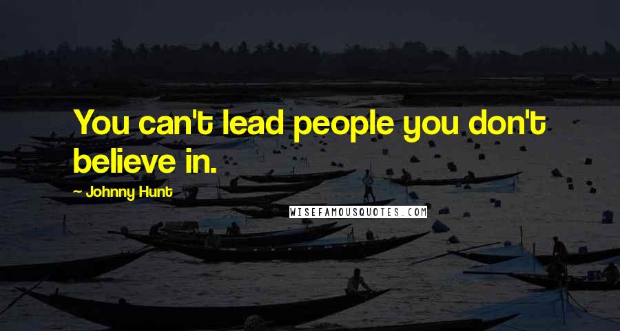 Johnny Hunt Quotes: You can't lead people you don't believe in.