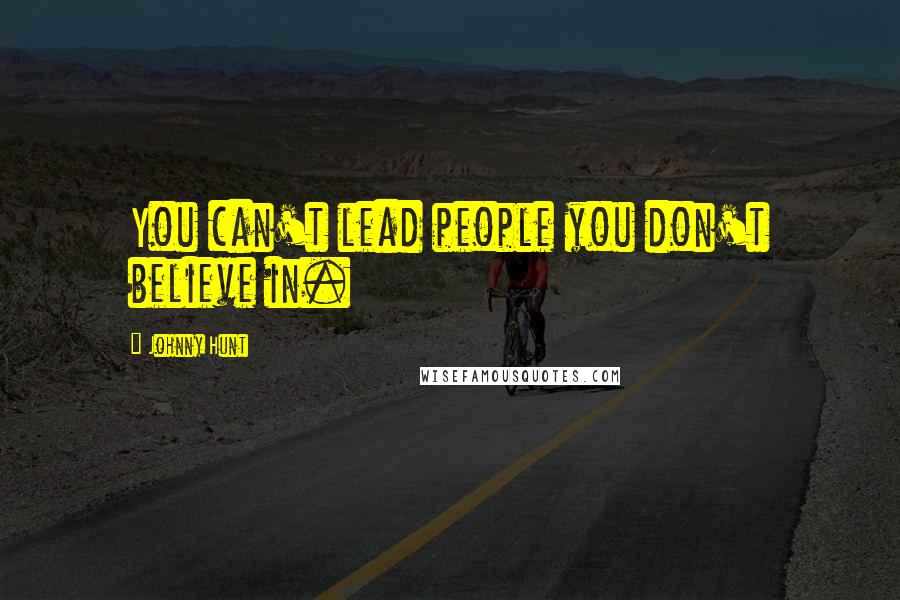Johnny Hunt Quotes: You can't lead people you don't believe in.