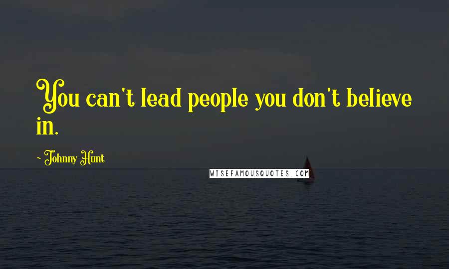 Johnny Hunt Quotes: You can't lead people you don't believe in.