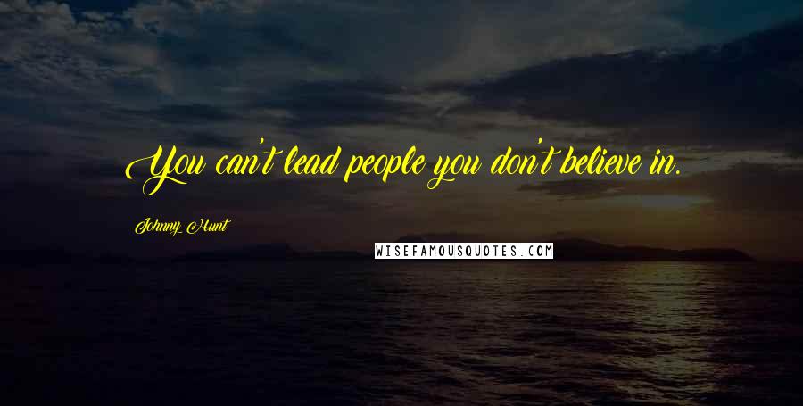 Johnny Hunt Quotes: You can't lead people you don't believe in.