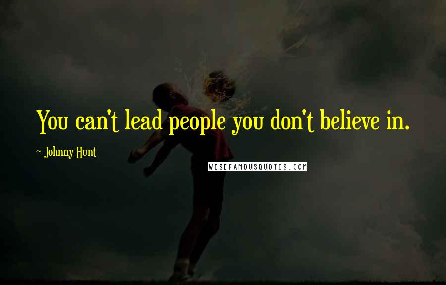 Johnny Hunt Quotes: You can't lead people you don't believe in.