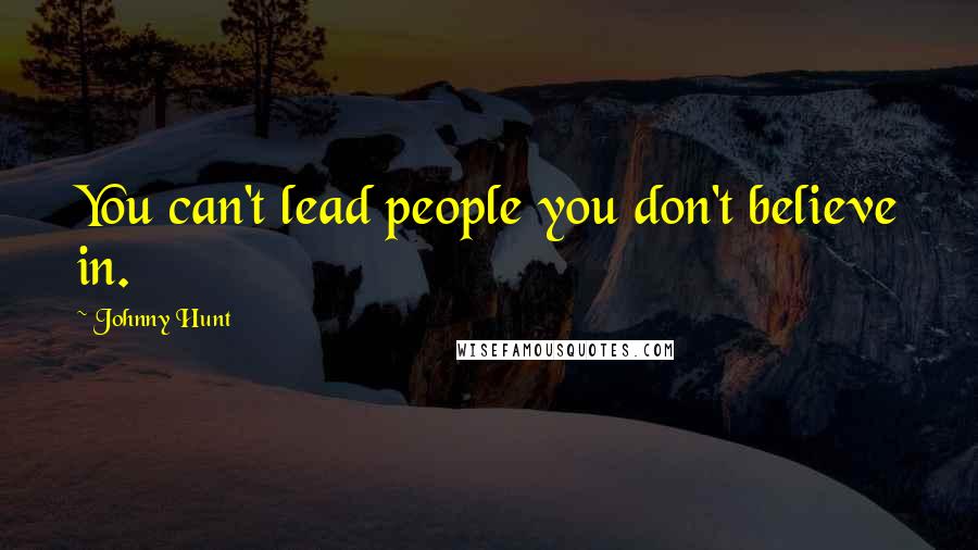Johnny Hunt Quotes: You can't lead people you don't believe in.