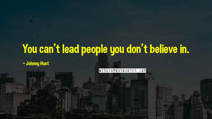 Johnny Hunt Quotes: You can't lead people you don't believe in.