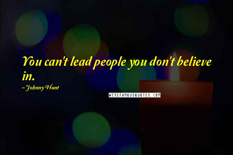 Johnny Hunt Quotes: You can't lead people you don't believe in.
