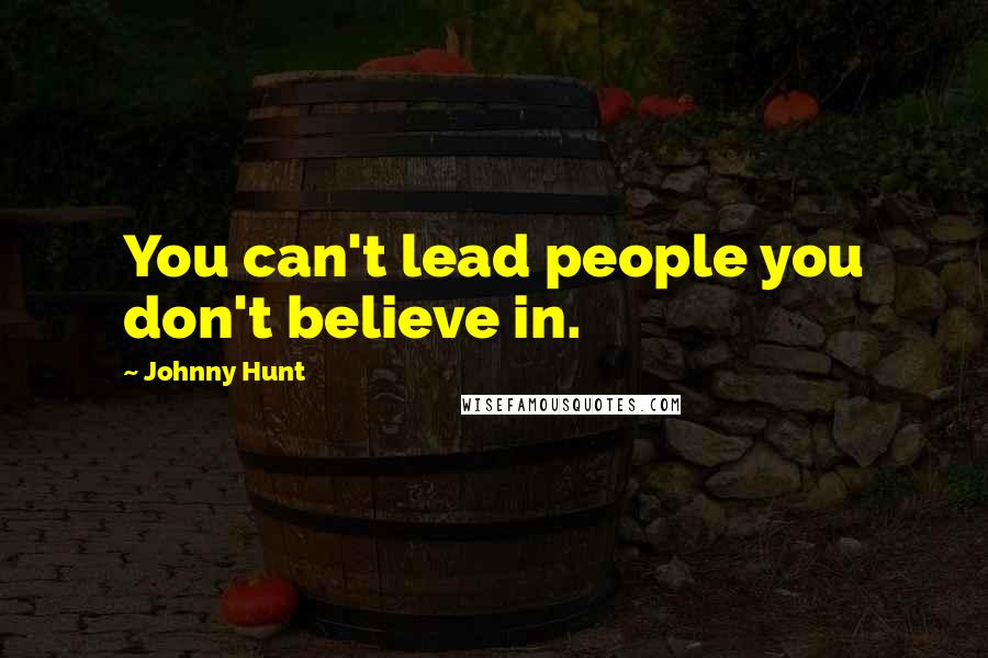 Johnny Hunt Quotes: You can't lead people you don't believe in.