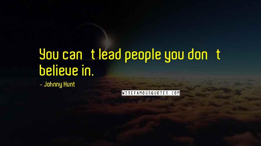 Johnny Hunt Quotes: You can't lead people you don't believe in.