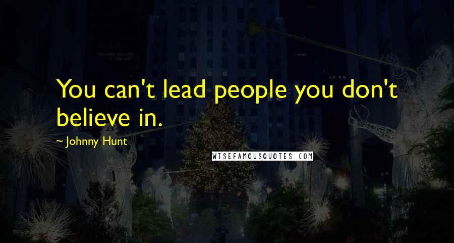 Johnny Hunt Quotes: You can't lead people you don't believe in.