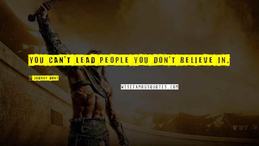 Johnny Hunt Quotes: You can't lead people you don't believe in.