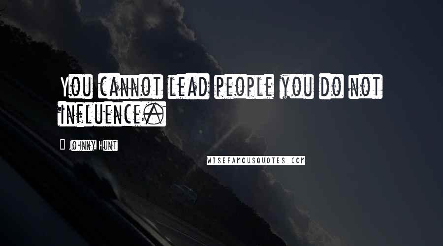 Johnny Hunt Quotes: You cannot lead people you do not influence.