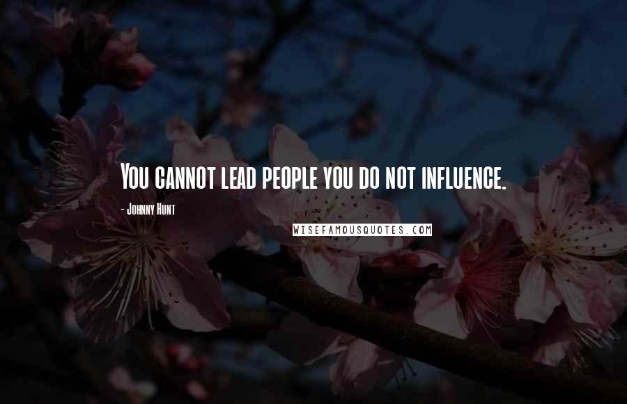 Johnny Hunt Quotes: You cannot lead people you do not influence.