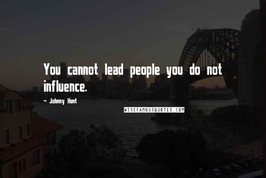 Johnny Hunt Quotes: You cannot lead people you do not influence.