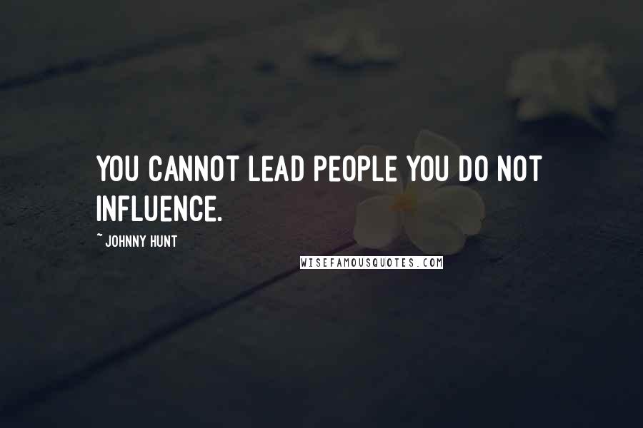 Johnny Hunt Quotes: You cannot lead people you do not influence.