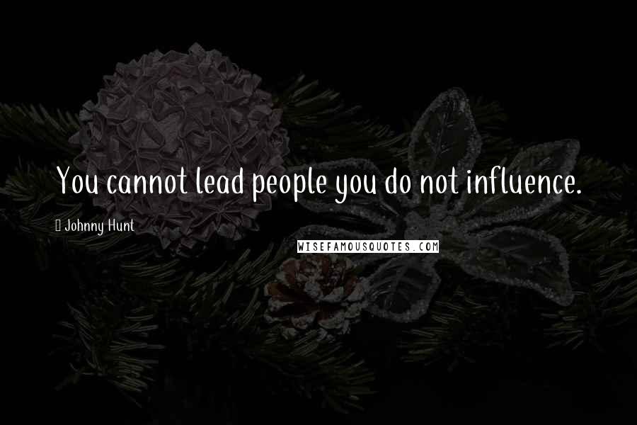 Johnny Hunt Quotes: You cannot lead people you do not influence.