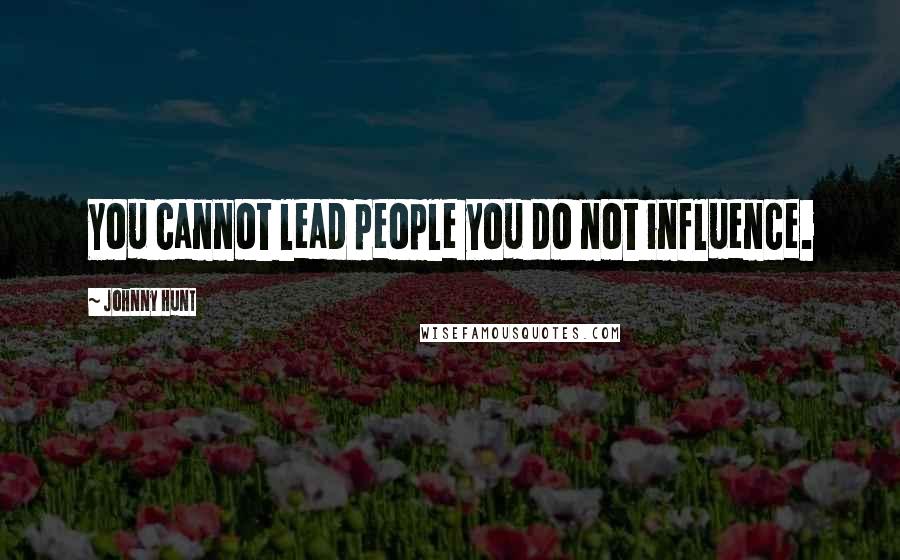 Johnny Hunt Quotes: You cannot lead people you do not influence.