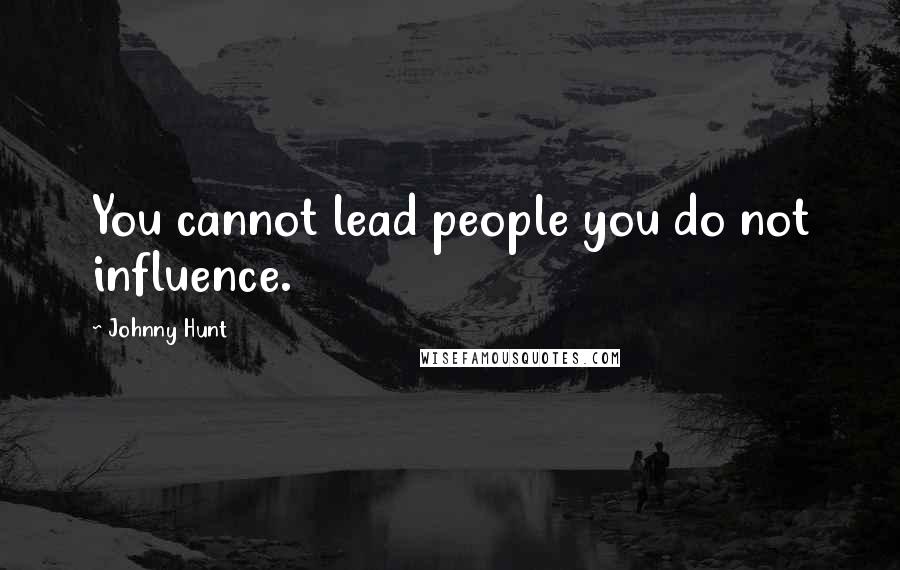 Johnny Hunt Quotes: You cannot lead people you do not influence.