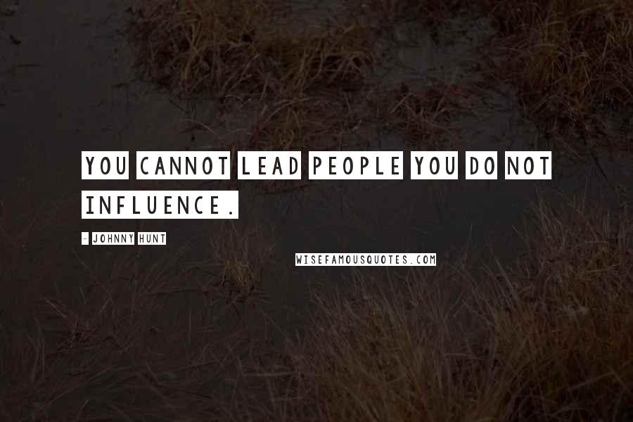 Johnny Hunt Quotes: You cannot lead people you do not influence.