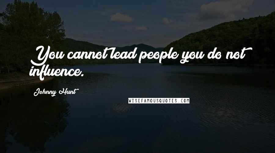 Johnny Hunt Quotes: You cannot lead people you do not influence.