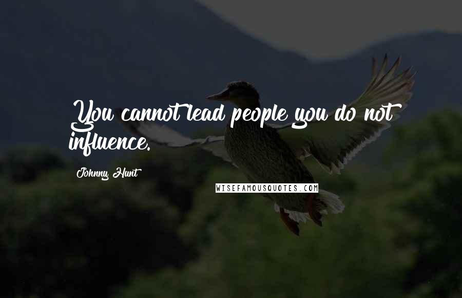 Johnny Hunt Quotes: You cannot lead people you do not influence.