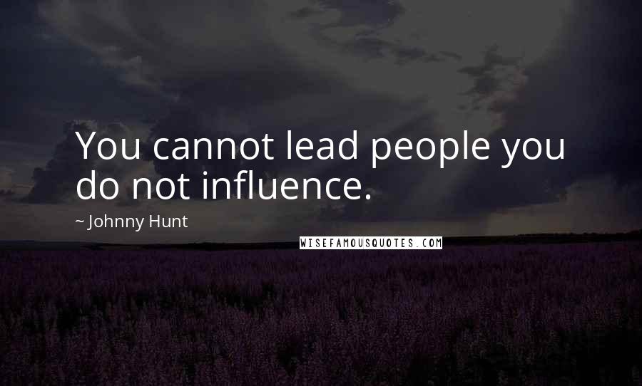 Johnny Hunt Quotes: You cannot lead people you do not influence.