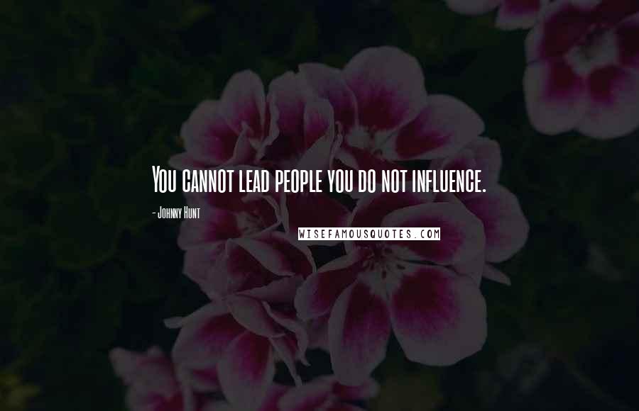 Johnny Hunt Quotes: You cannot lead people you do not influence.