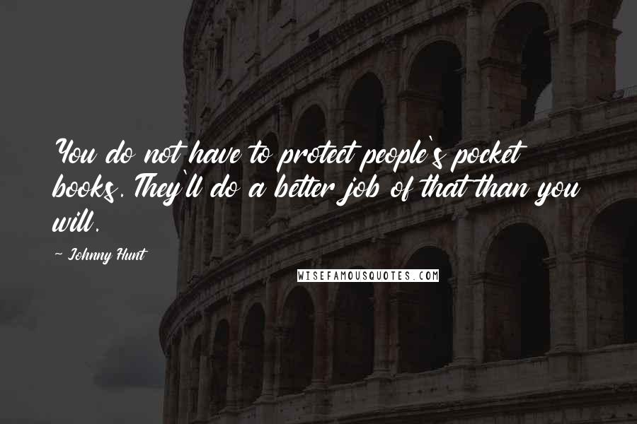 Johnny Hunt Quotes: You do not have to protect people's pocket books. They'll do a better job of that than you will.