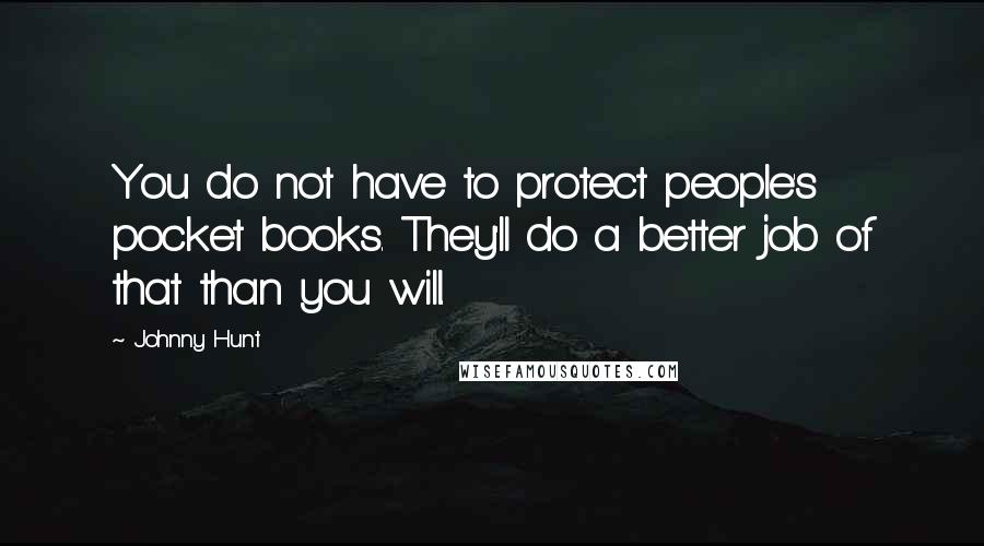 Johnny Hunt Quotes: You do not have to protect people's pocket books. They'll do a better job of that than you will.