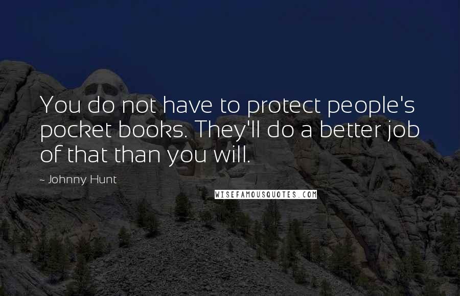 Johnny Hunt Quotes: You do not have to protect people's pocket books. They'll do a better job of that than you will.