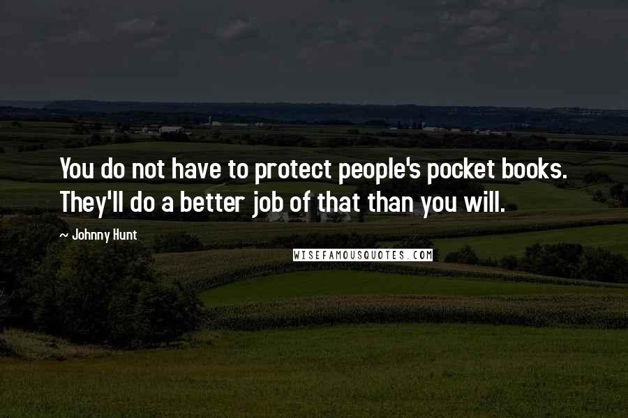 Johnny Hunt Quotes: You do not have to protect people's pocket books. They'll do a better job of that than you will.