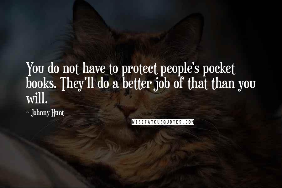 Johnny Hunt Quotes: You do not have to protect people's pocket books. They'll do a better job of that than you will.