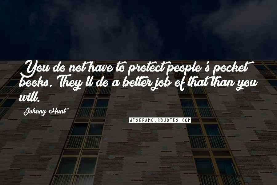 Johnny Hunt Quotes: You do not have to protect people's pocket books. They'll do a better job of that than you will.
