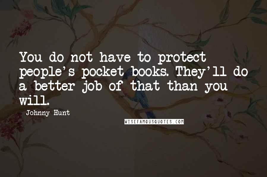 Johnny Hunt Quotes: You do not have to protect people's pocket books. They'll do a better job of that than you will.