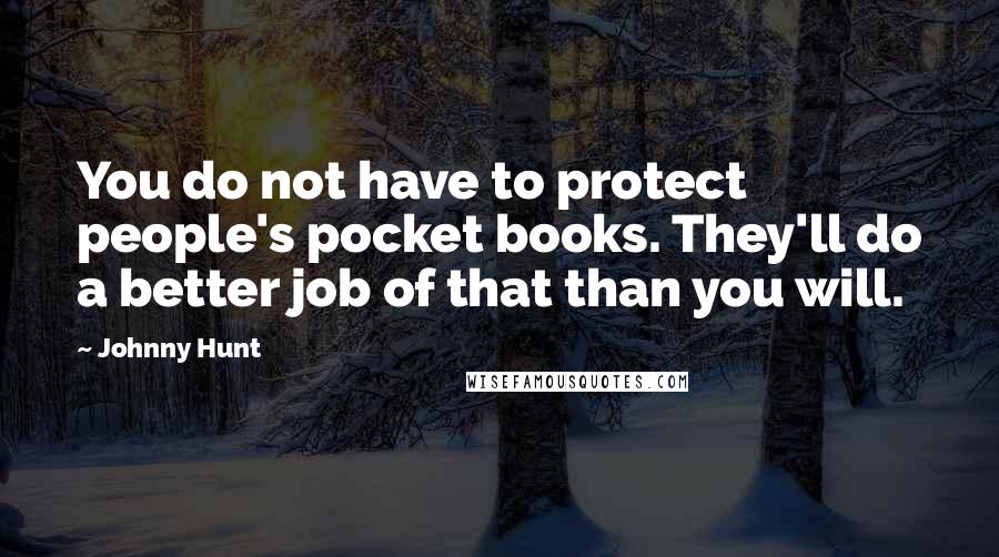 Johnny Hunt Quotes: You do not have to protect people's pocket books. They'll do a better job of that than you will.