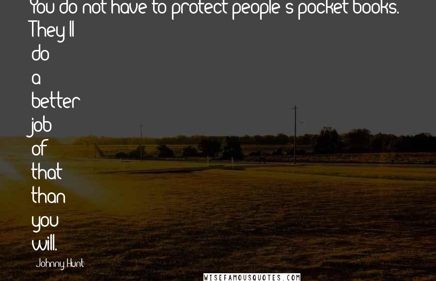 Johnny Hunt Quotes: You do not have to protect people's pocket books. They'll do a better job of that than you will.