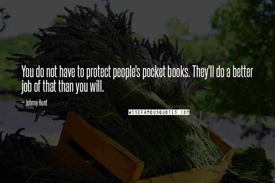 Johnny Hunt Quotes: You do not have to protect people's pocket books. They'll do a better job of that than you will.