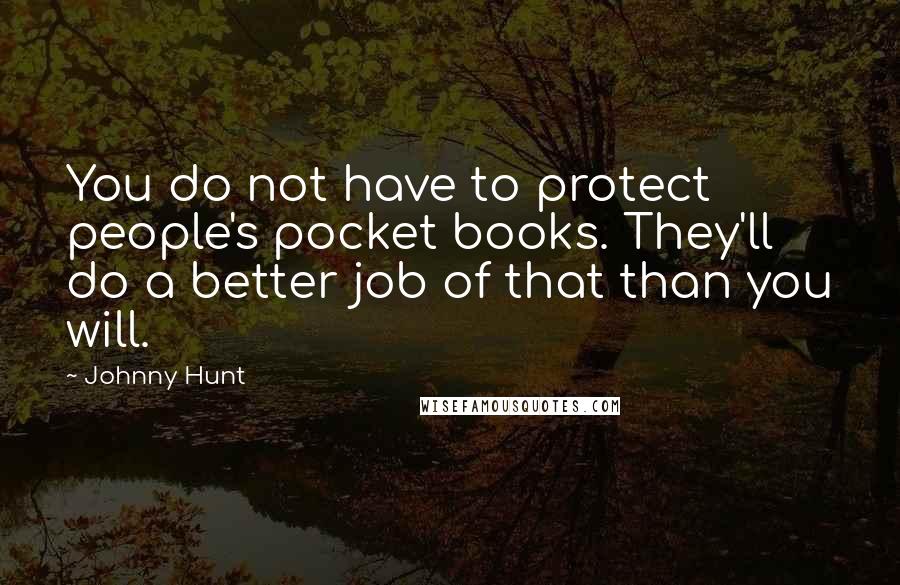 Johnny Hunt Quotes: You do not have to protect people's pocket books. They'll do a better job of that than you will.