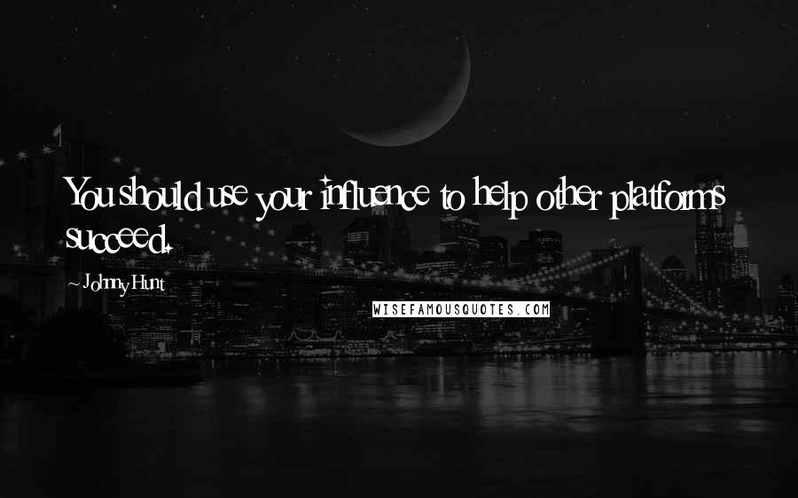 Johnny Hunt Quotes: You should use your influence to help other platforms succeed.