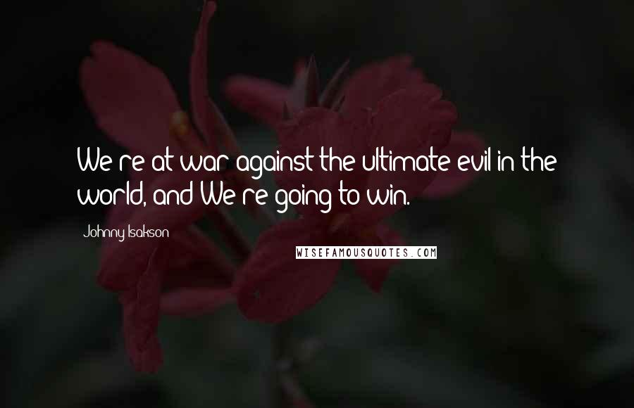 Johnny Isakson Quotes: We're at war against the ultimate evil in the world, and We're going to win.