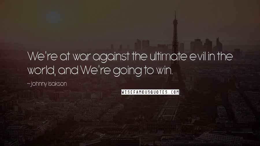 Johnny Isakson Quotes: We're at war against the ultimate evil in the world, and We're going to win.