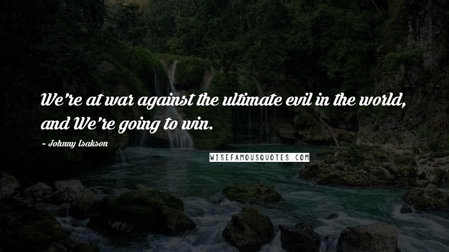 Johnny Isakson Quotes: We're at war against the ultimate evil in the world, and We're going to win.
