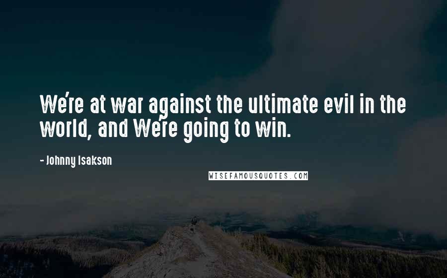 Johnny Isakson Quotes: We're at war against the ultimate evil in the world, and We're going to win.