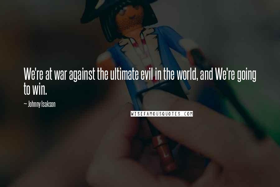 Johnny Isakson Quotes: We're at war against the ultimate evil in the world, and We're going to win.