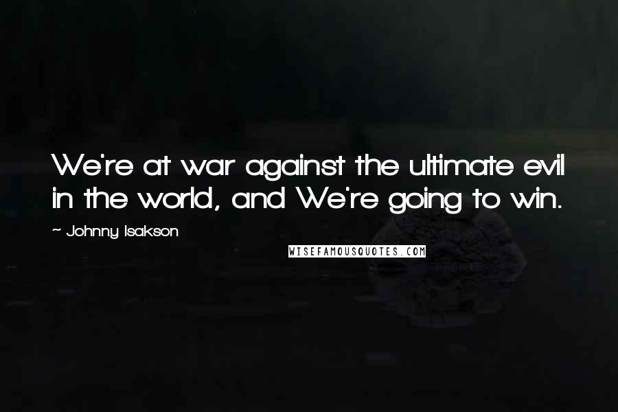 Johnny Isakson Quotes: We're at war against the ultimate evil in the world, and We're going to win.
