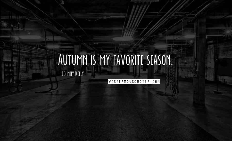 Johnny Kelly Quotes: Autumn is my favorite season.