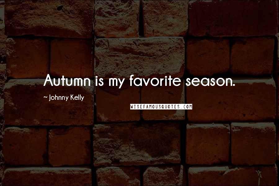 Johnny Kelly Quotes: Autumn is my favorite season.