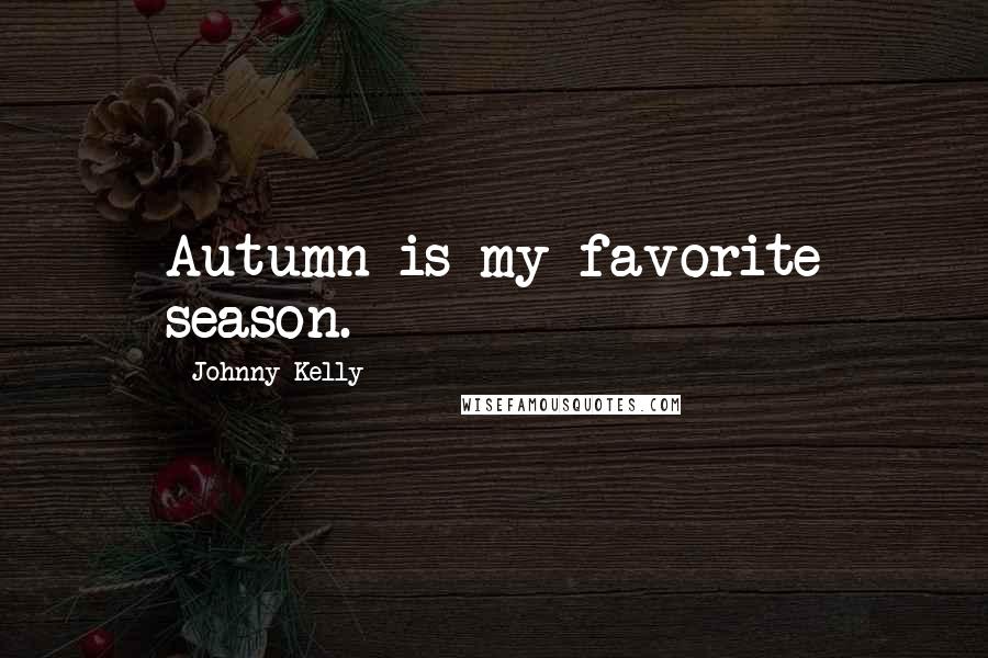 Johnny Kelly Quotes: Autumn is my favorite season.