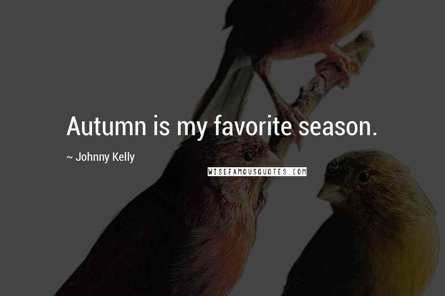 Johnny Kelly Quotes: Autumn is my favorite season.